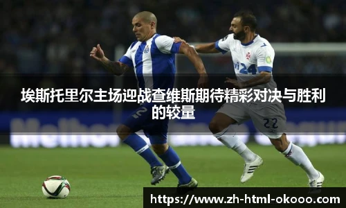 埃斯托里尔主场迎战查维斯期待精彩对决与胜利的较量