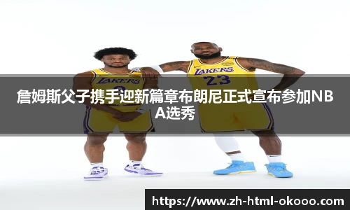 詹姆斯父子携手迎新篇章布朗尼正式宣布参加NBA选秀