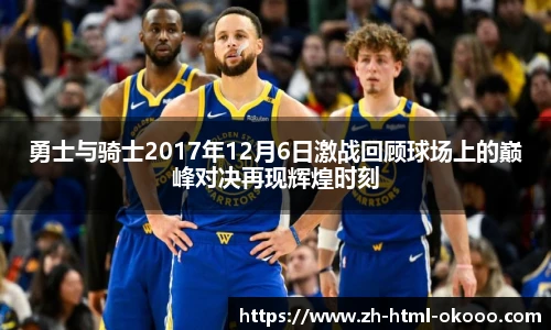 勇士与骑士2017年12月6日激战回顾球场上的巅峰对决再现辉煌时刻