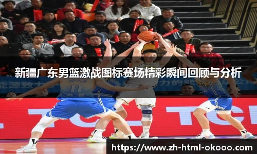 新疆广东男篮激战图标赛场精彩瞬间回顾与分析