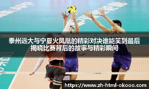 泰州远大与宁夏火凤凰的精彩对决谁能笑到最后揭晓比赛背后的故事与精彩瞬间