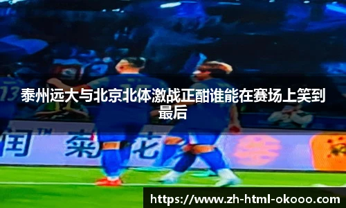泰州远大与北京北体激战正酣谁能在赛场上笑到最后