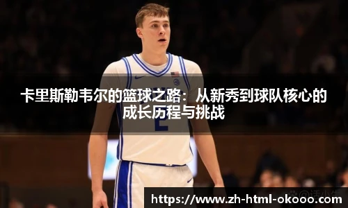 卡里斯勒韦尔的篮球之路:从新秀到球队核心的成长历程与挑战